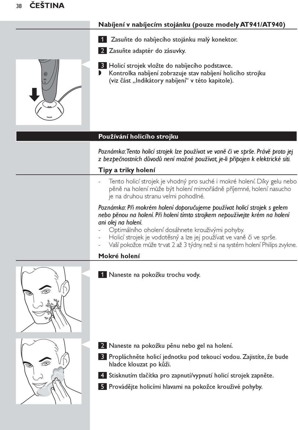 Používání holicího strojku Poznámka: Tento holicí strojek lze používat ve vaně či ve sprše. Právě proto jej z bezpečnostních důvodů není možné používat, je-li připojen k elektrické síti.