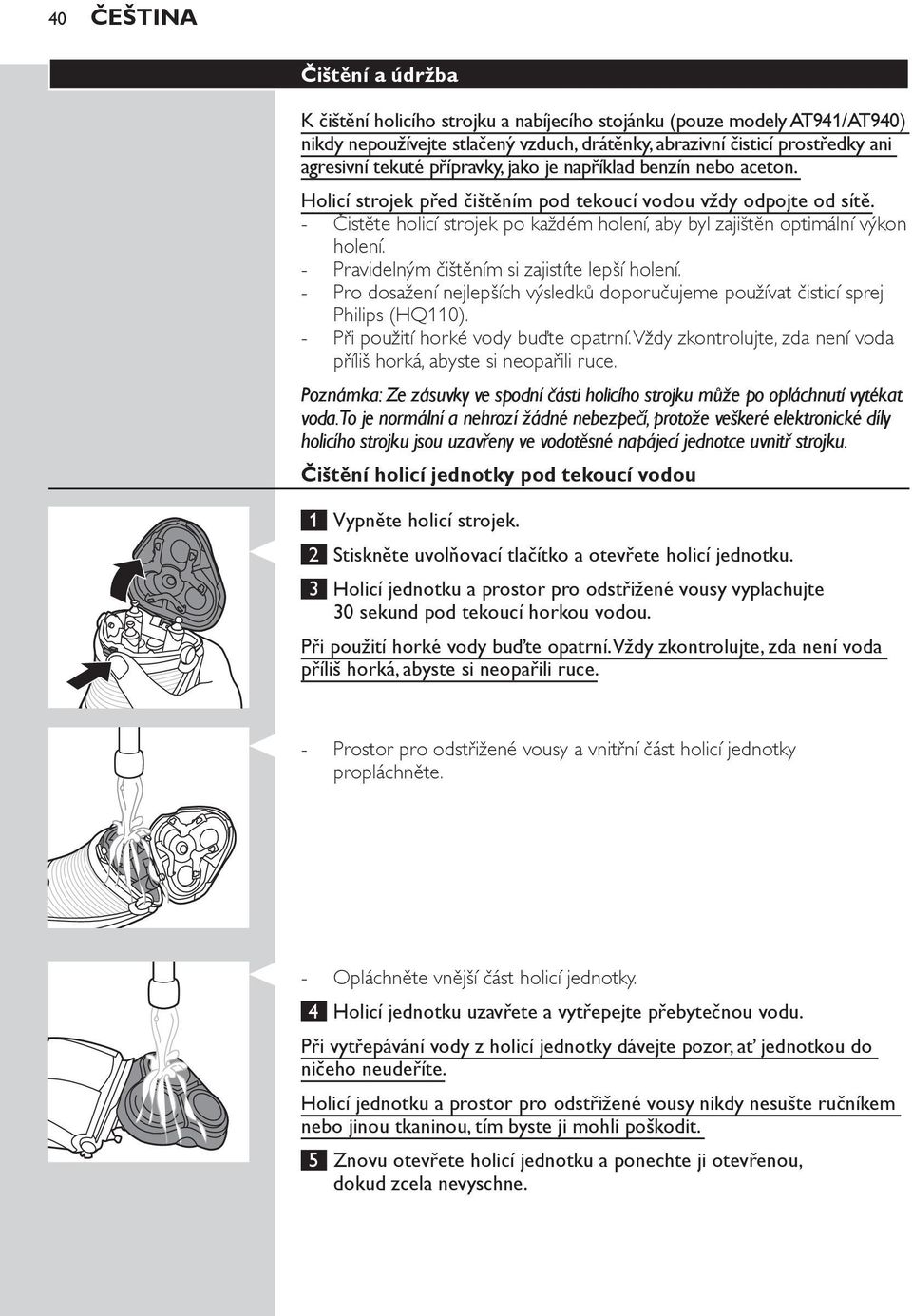 Pravidelným čištěním si zajistíte lepší holení. Pro dosažení nejlepších výsledků doporučujeme používat čisticí sprej Philips (HQ110). Při použití horké vody buďte opatrní.