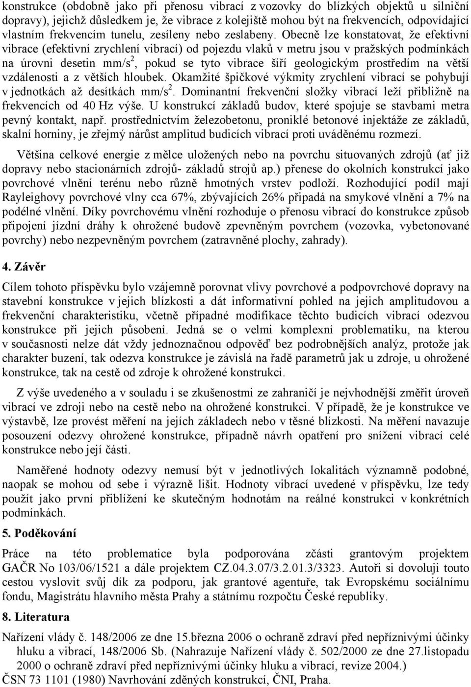 Obecně lze konstatovat, že efektivní vibrace (efektivní zrychlení vibrací) od pojezdu vlaků v metru jsou v pražských podmínkách na úrovni desetin mm/s 2, pokud se tyto vibrace šíří geologickým