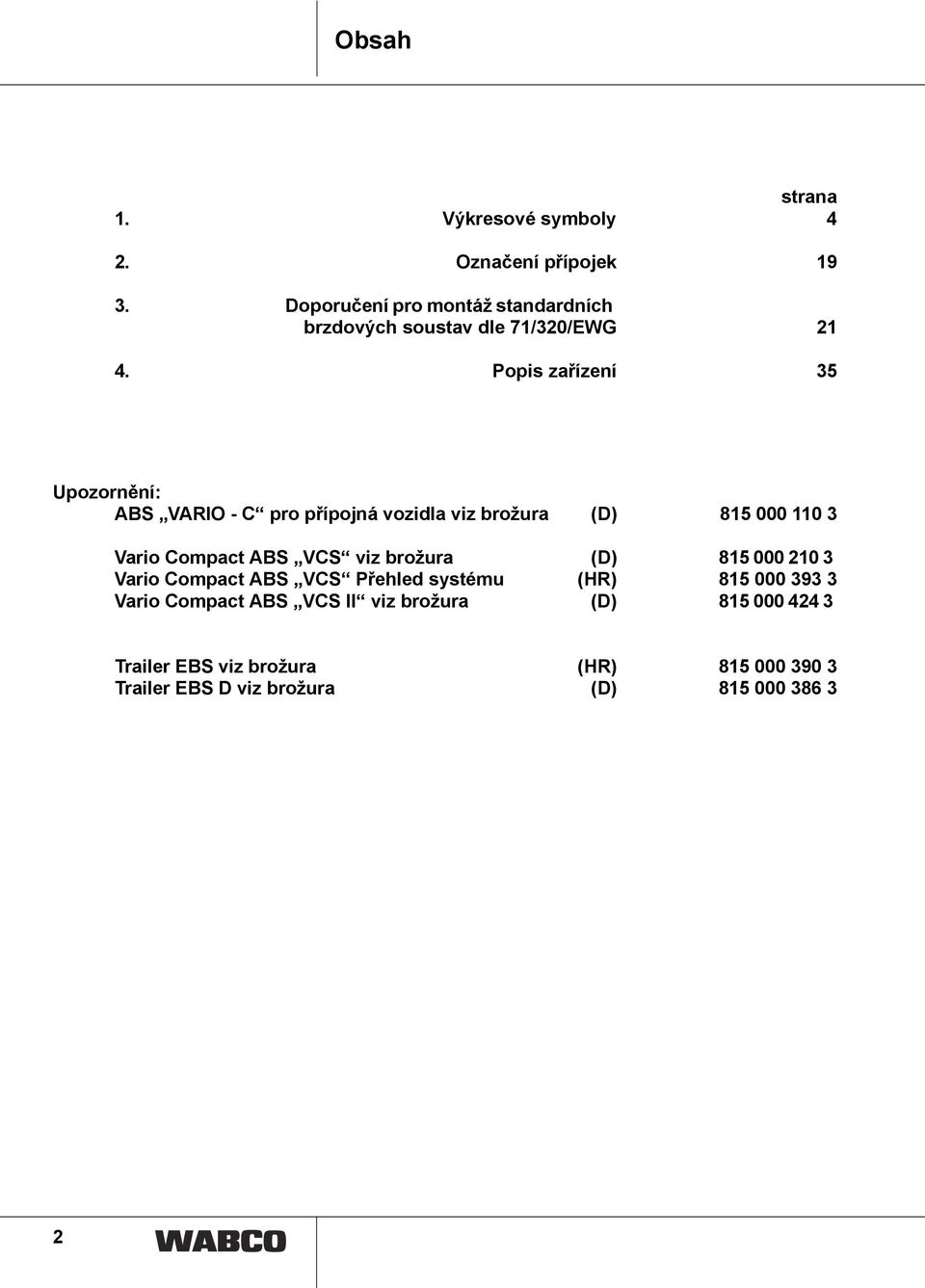 Popis zařízení 35 Upozornění: ABS VARIO - C pro přípojná vozidla viz brožura (D) 85 000 0 3 Vario Compact ABS VCS