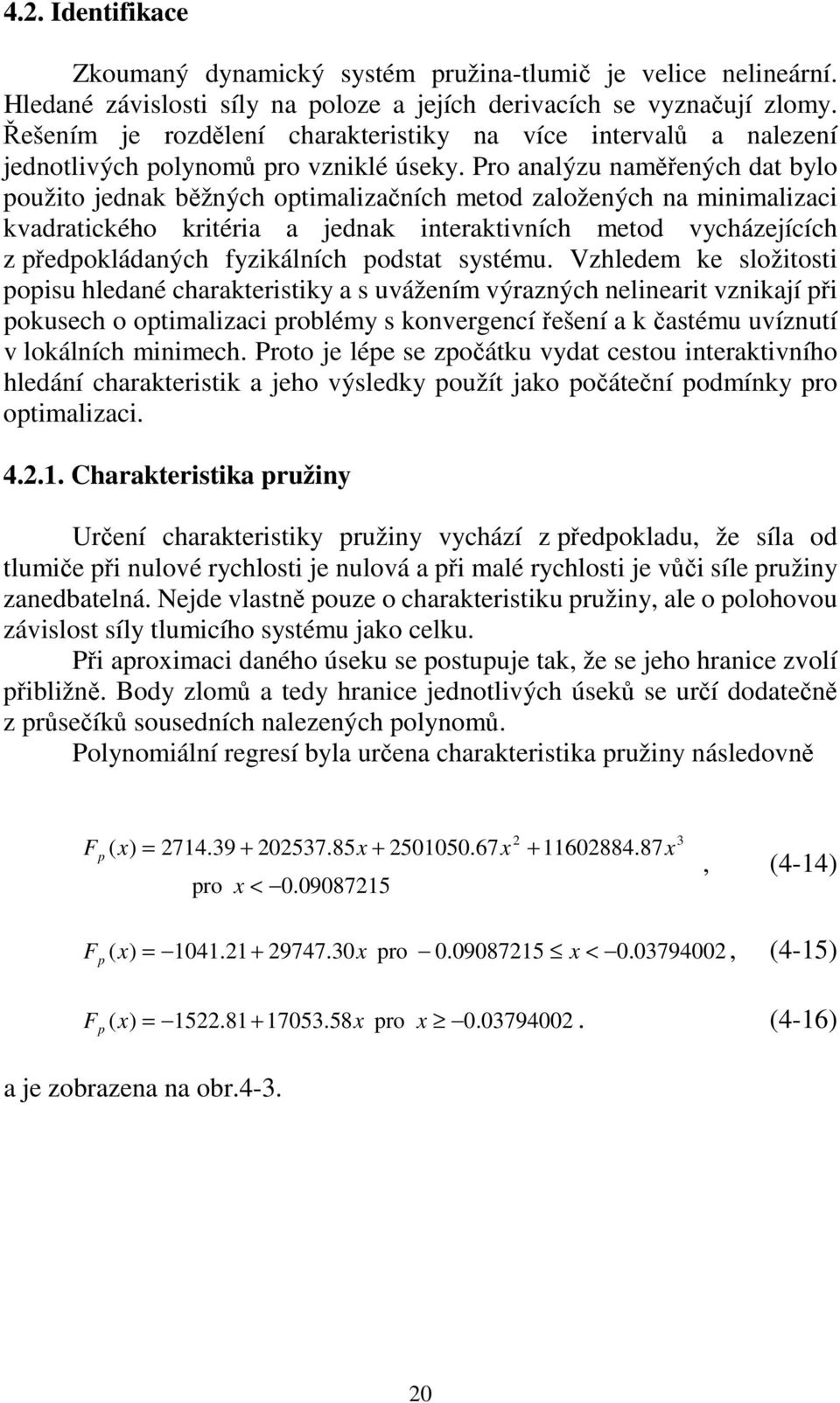 Pro analýzu naměřených dat bylo použito jednak běžných optimalizačních metod založených na minimalizaci kvadratického kritéria a jednak interaktivních metod vycházejících z předpokládaných