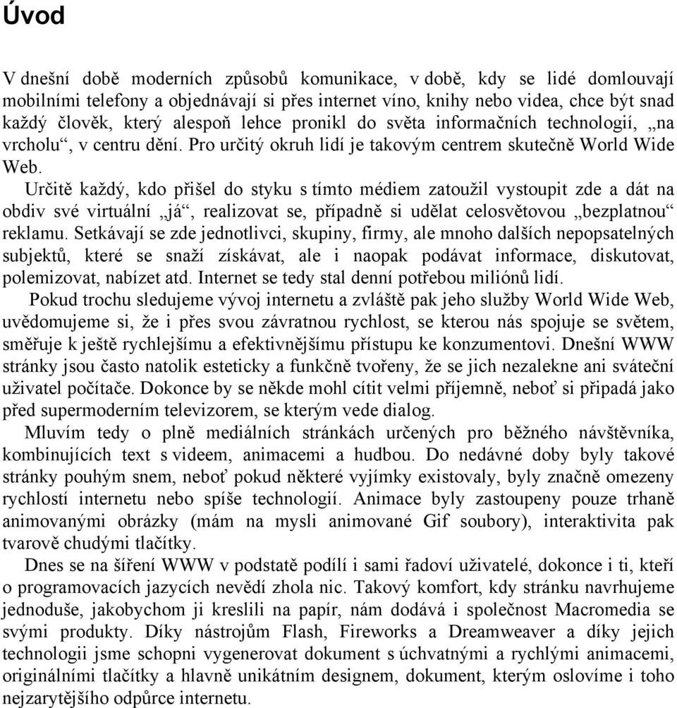 Určitě každý, kdo přišel do styku s tímto médiem zatoužil vystoupit zde a dát na obdiv své virtuální já, realizovat se, případně si udělat celosvětovou bezplatnou reklamu.