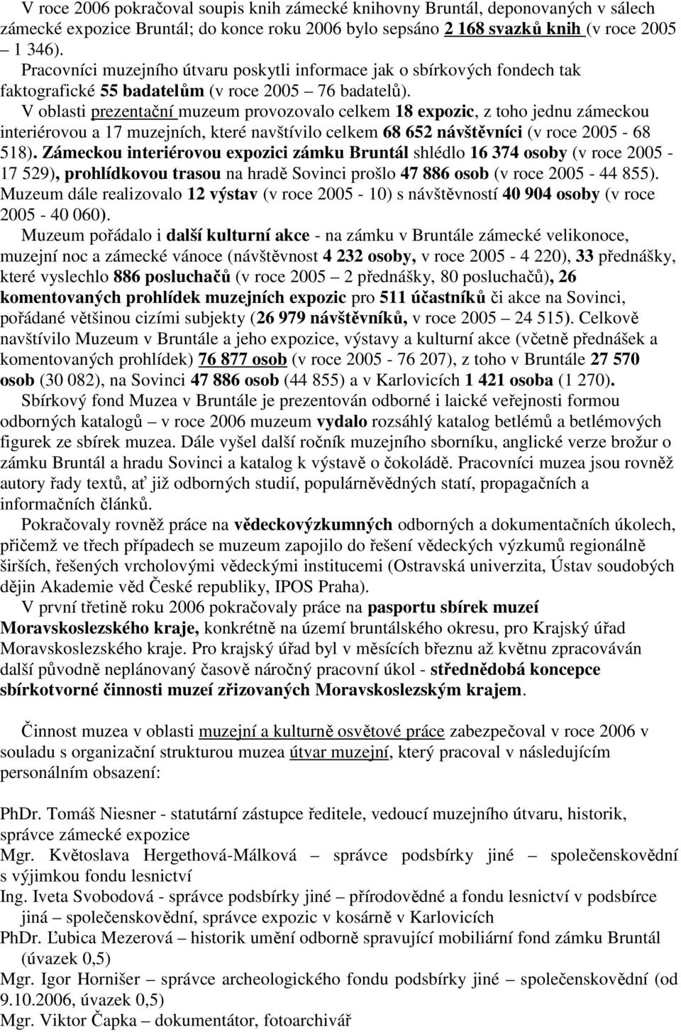 V oblasti prezentační muzeum provozovalo celkem 18 expozic, z toho jednu zámeckou interiérovou a 17 muzejních, které navštívilo celkem 68 652 návštěvníci (v roce 2005-68 518).