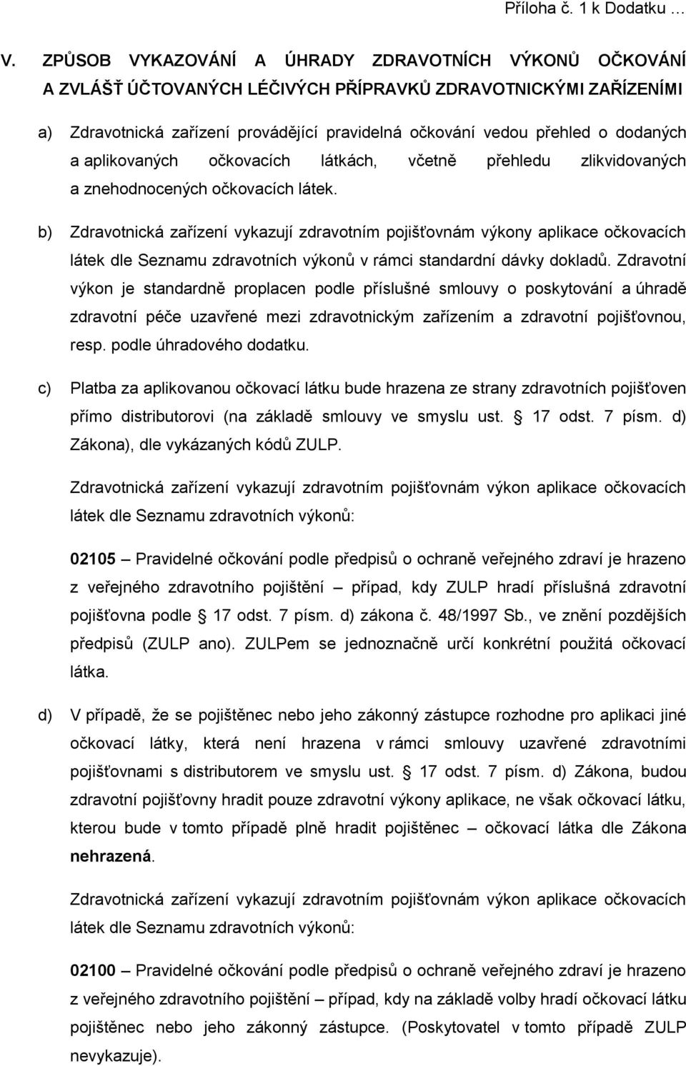 b) Zdravotnická zařízení vykazují zdravotním pojišťovnám výkony aplikace očkovacích látek dle Seznamu zdravotních výkonů v rámci standardní dávky dokladů.