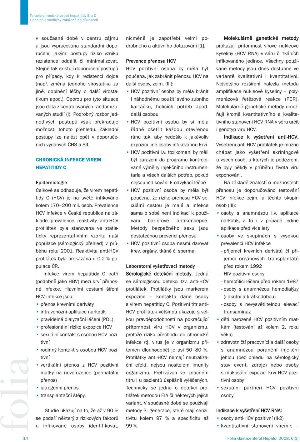 Všechny použí- Stejně tak existují doporučení postupů HCV pozitivní osoba by měla být vané metody jsou dnes dostupné ve pro případy, kdy k rezistenci dojde poučena, jak zabránit přenosu HCV na