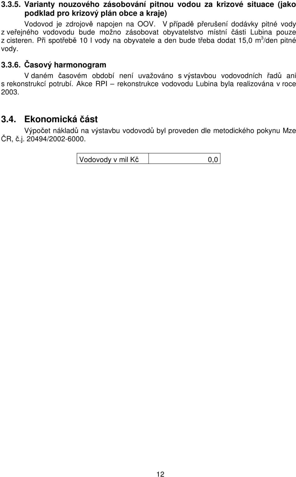 Při spotřebě 10 l vody na obyvatele a den bude třeba dodat 15,0 m 3 /den pitné vody. 3.3.6.