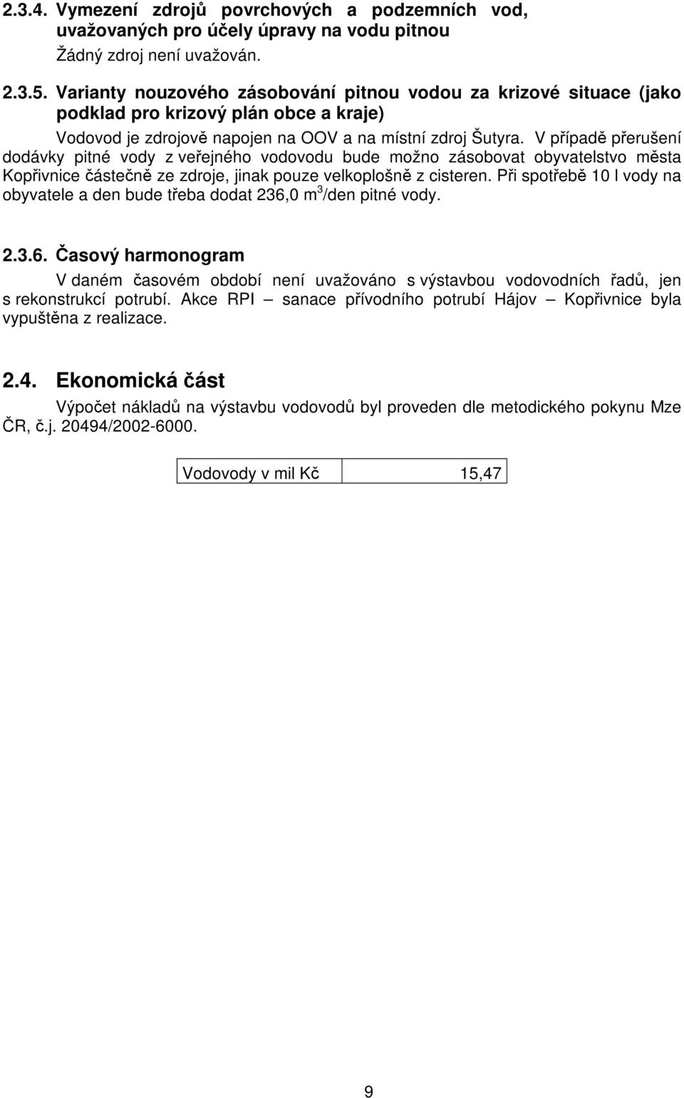 V případě přerušení dodávky pitné vody z veřejného vodovodu bude možno zásobovat obyvatelstvo města Kopřivnice částečně ze zdroje, jinak pouze velkoplošně z cisteren.