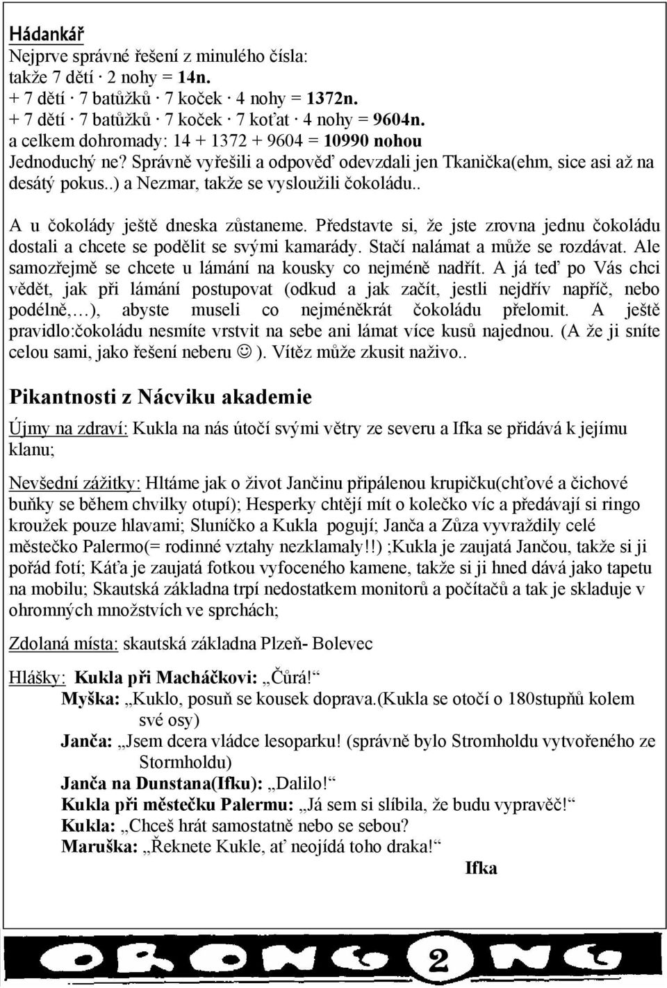 . A u čokolády ještě dneska zůstaneme. Představte si, že jste zrovna jednu čokoládu dostali a chcete se podělit se svými kamarády. Stačí nalámat a může se rozdávat.