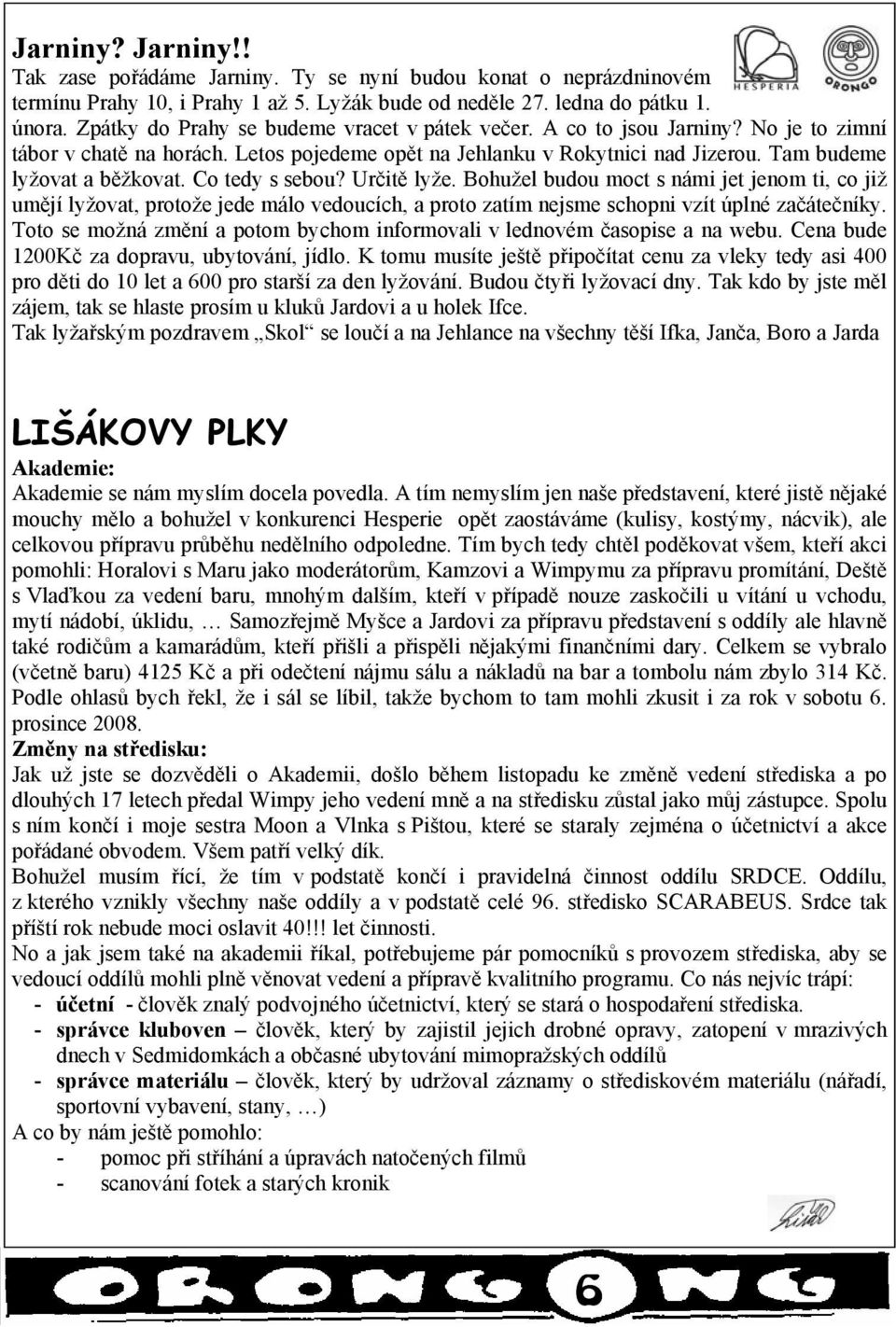 Co tedy s sebou? Určitě lyže. Bohužel budou moct s námi jet jenom ti, co již umějí lyžovat, protože jede málo vedoucích, a proto zatím nejsme schopni vzít úplné začátečníky.