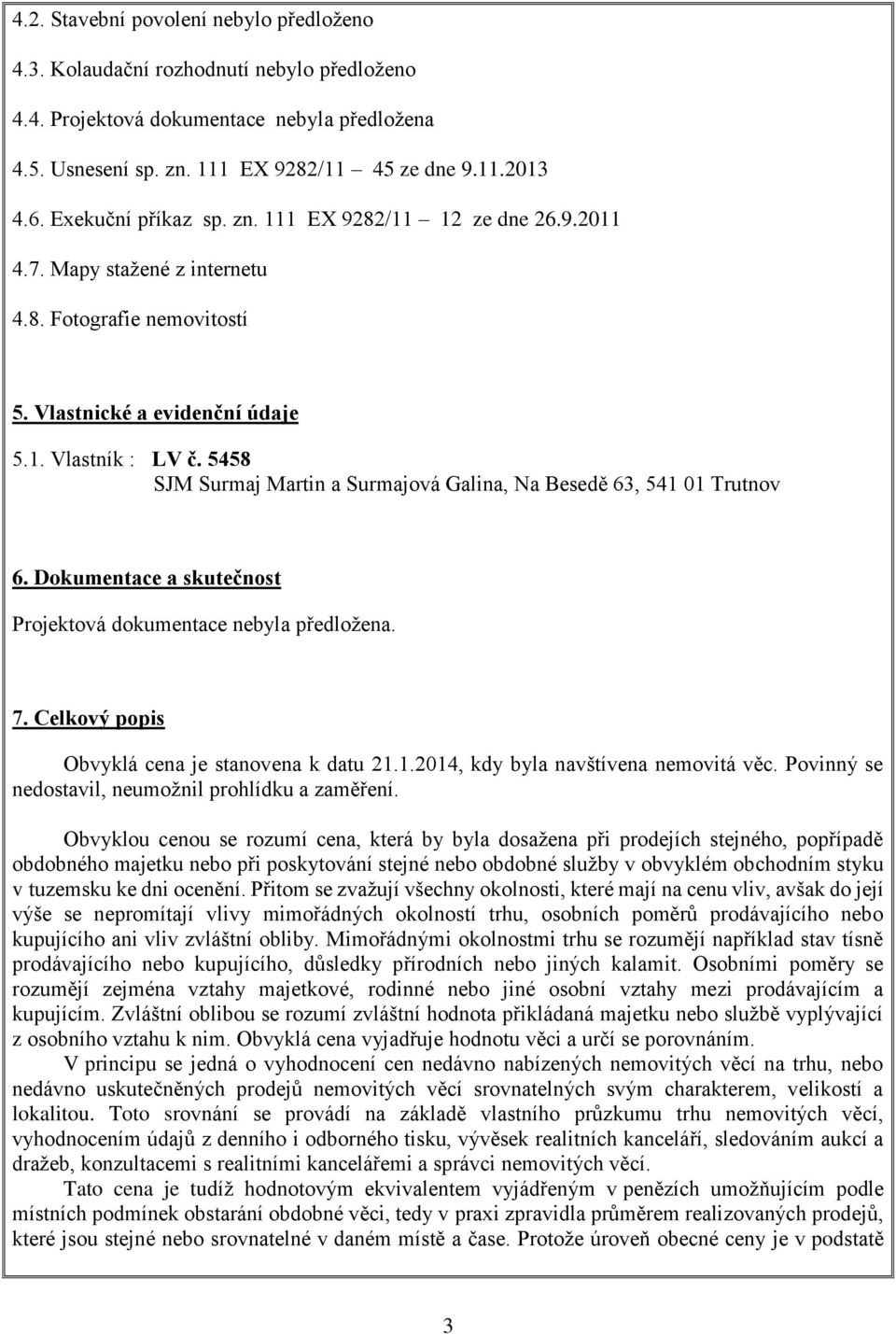 5458 SJM Surmaj Martin a Surmajová Galina, Na Besedě 63, 541 01 Trutnov 6. Dokumentace a skutečnost Projektová dokumentace nebyla předložena. 7. Celkový popis Obvyklá cena je stanovena k datu 21.1.2014, kdy byla navštívena nemovitá věc.