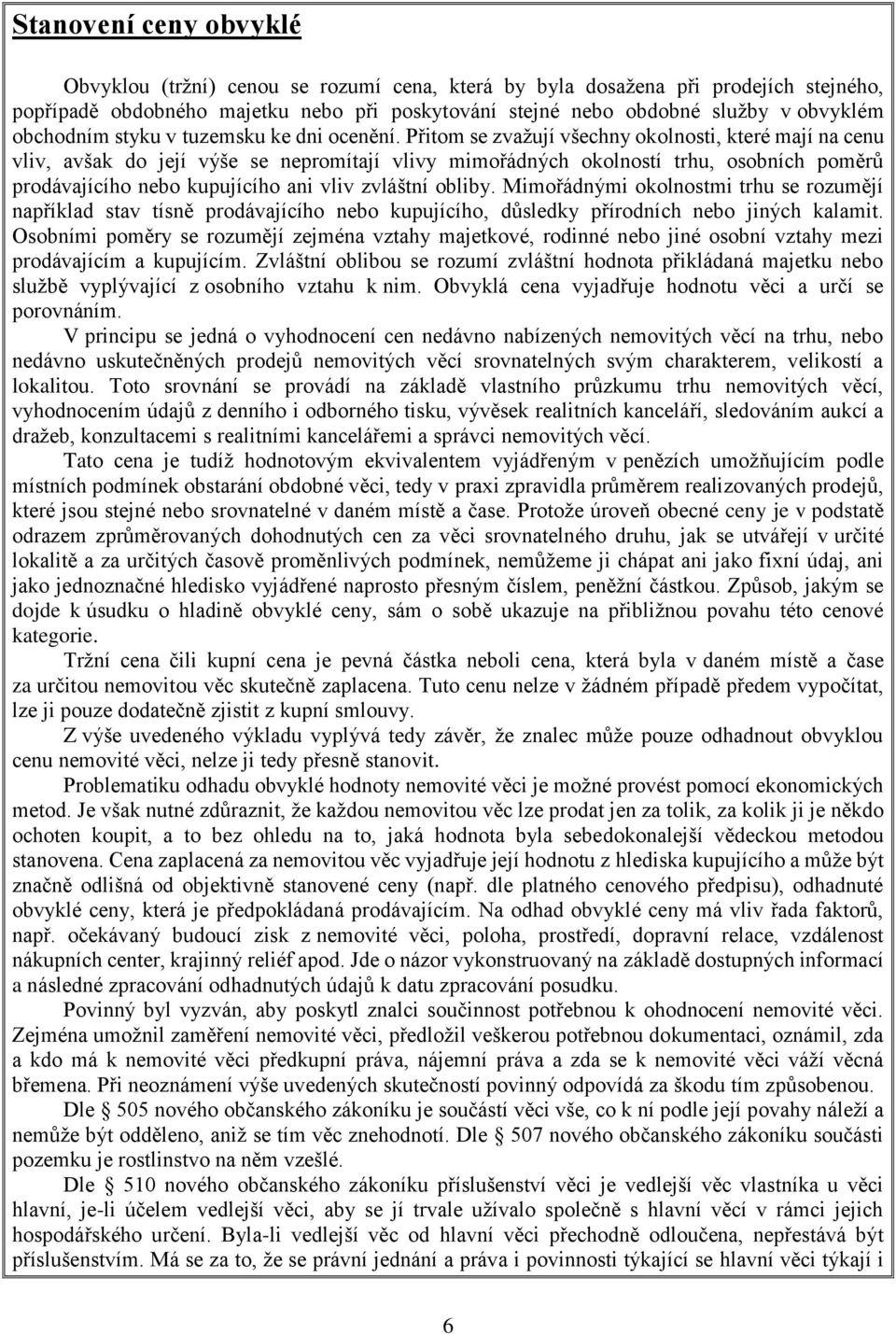 Přitom se zvažují všechny okolnosti, které mají na cenu vliv, avšak do její výše se nepromítají vlivy mimořádných okolností trhu, osobních poměrů prodávajícího nebo kupujícího ani vliv zvláštní