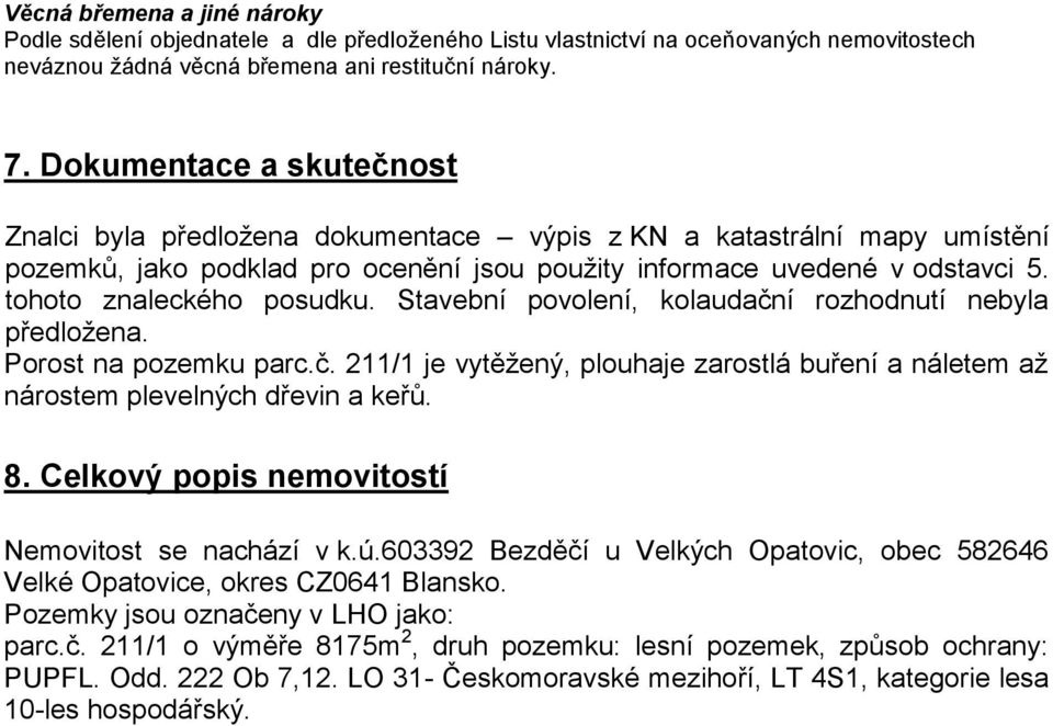 tohoto znaleckého posudku. Stavební povolení, kolaudační rozhodnutí nebyla předložena. Porost na pozemku parc.č. 211/1 je vytěžený, plouhaje zarostlá buření a náletem až nárostem plevelných dřevin a keřů.