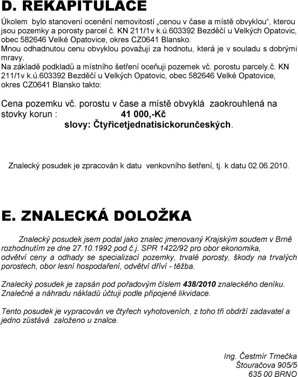 Na základě podkladů a místního šetření oceňuji pozemek vč. porostu parcely.č. KN 211/1v k.ú.603392 Bezděčí u Velkých Opatovic, obec 582646 Velké Opatovice, okres CZ0641 Blansko takto: Cena pozemku vč.