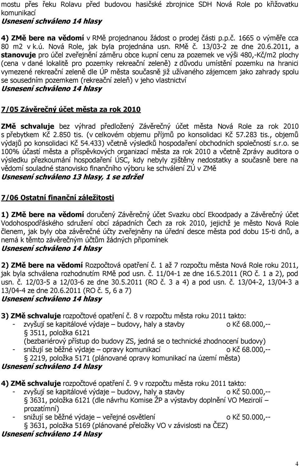 2011, a stanovuje pro účel zveřejnění záměru obce kupní cenu za pozemek ve výši 480,-Kč/m2 plochy (cena v dané lokalitě pro pozemky rekreační zeleně) z důvodu umístění pozemku na hranici vymezené