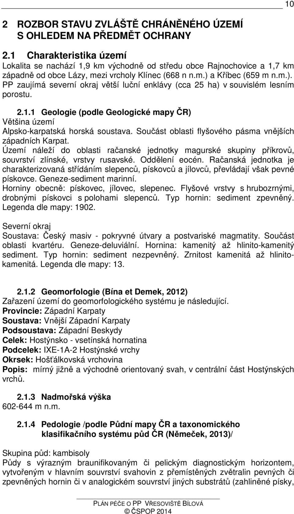 a Kříbec (659 m n.m.). PP zaujímá severní okraj větší luční enklávy (cca 25 ha) v souvislém lesním u. 2.1.1 Geologie (podle Geologické mapy ČR) Většina území Alpskokarpatská horská soustava.