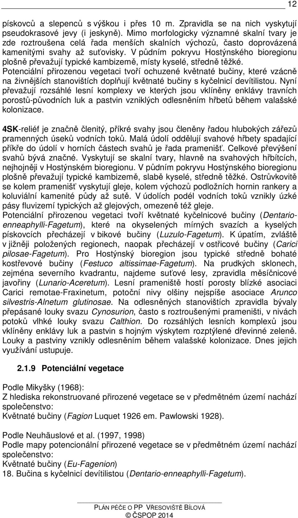 V půdním pokryvu Hostýnského bioregionu plošně převažují typické kambizemě, místy kyselé, středně těžké.