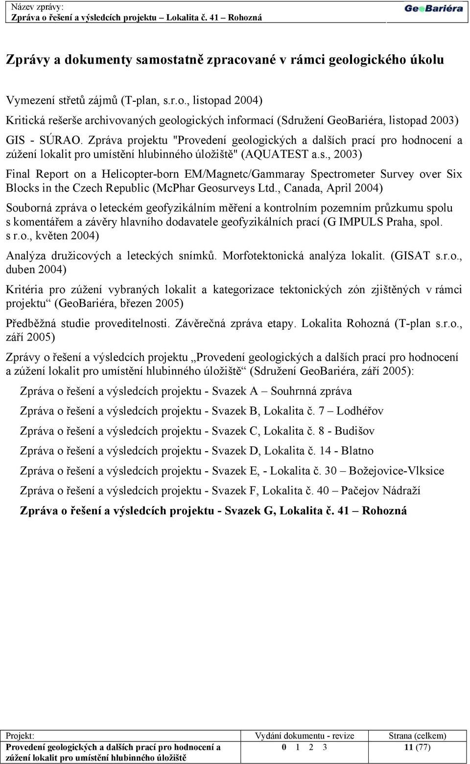 , Canada, April 2004) Souborná zpráva o leteckém geofyzikálním měření a kontrolním pozemním průzkumu spolu s komentářem a závěry hlavního dodavatele geofyzikálních prací (G IMPULS Praha, spol. s r.o., květen 2004) Analýza družicových a leteckých snímků.