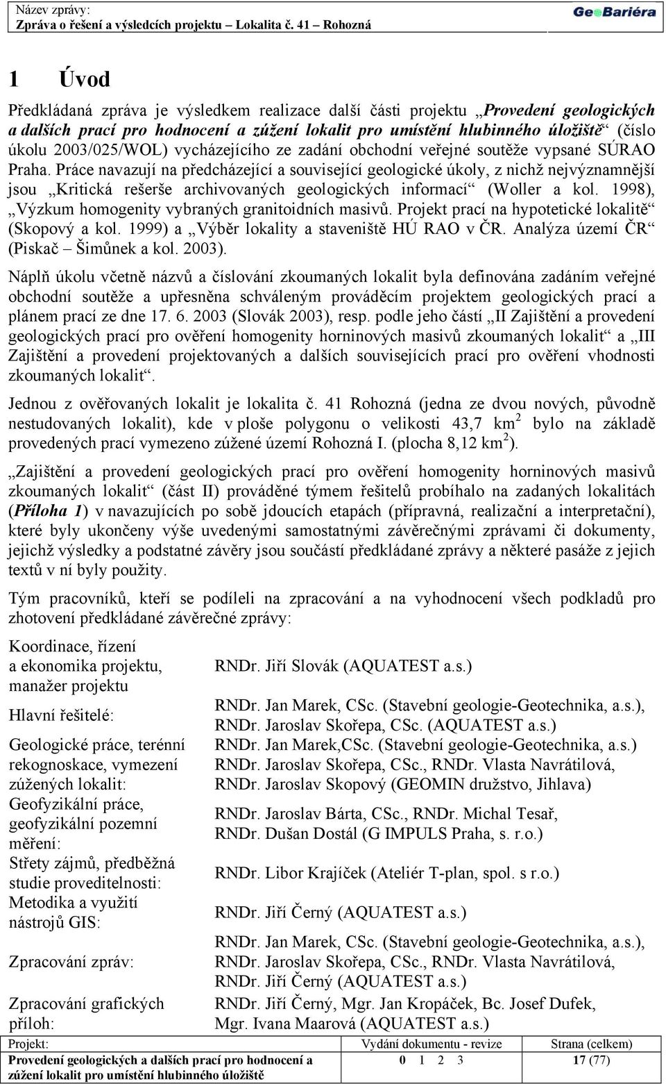 1998), Výzkum homogenity vybraných granitoidních masivů. Projekt prací na hypotetické lokalitě (Skopový a kol. 1999) a Výběr lokality a staveniště HÚ RAO v ČR. Analýza území ČR (Piskač Šimůnek a kol.