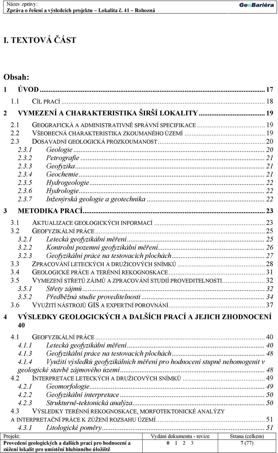 .. 22 3 METODIKA PRACÍ... 23 3.1 AKTUALIZACE GEOLOGICKÝCH INFORMACÍ... 23 3.2 GEOFYZIKÁLNÍ PRÁCE... 25 3.2.1 Letecká geofyzikální měření... 25 3.2.2 Kontrolní pozemní geofyzikální měření... 26 3.2.3 Geofyzikální práce na testovacích plochách.