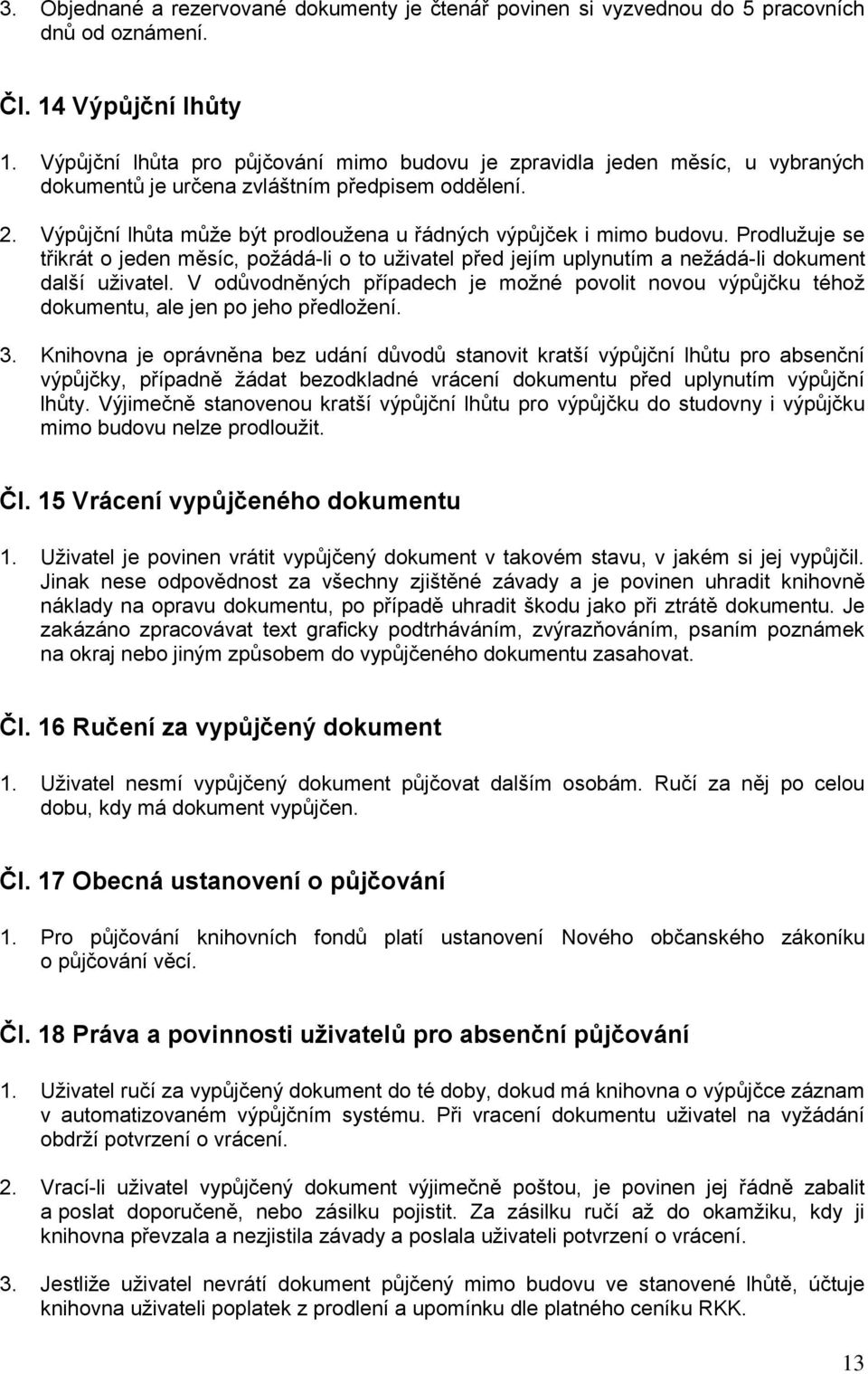 Výpůjční lhůta můţe být prodlouţena u řádných výpůjček i mimo budovu. Prodluţuje se třikrát o jeden měsíc, poţádá-li o to uţivatel před jejím uplynutím a neţádá-li dokument další uţivatel.