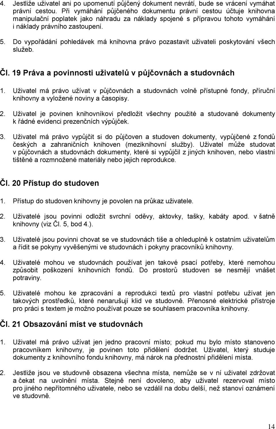 Do vypořádání pohledávek má knihovna právo pozastavit uţivateli poskytování všech sluţeb. Čl. 19 Práva a povinnosti uţivatelů v půjčovnách a studovnách 1.