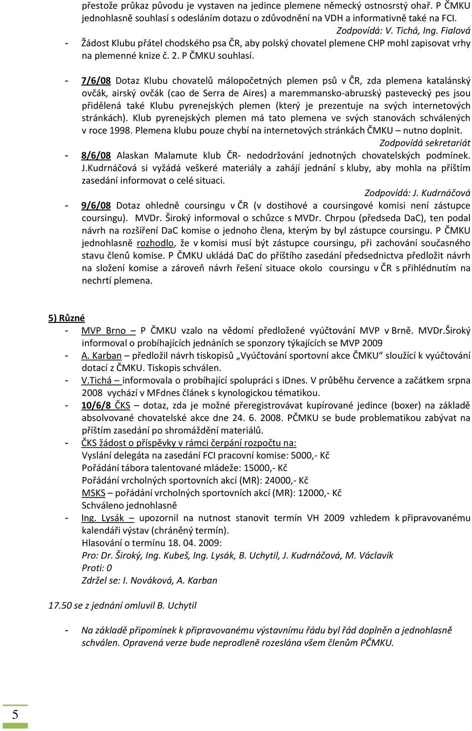 - 7/6/08 Dotaz Klubu chovatelů málopočetných plemen psů v ČR, zda plemena katalánský ovčák, airský ovčák (cao de Serra de Aires) a maremmansko-abruzský pastevecký pes jsou přidělená také Klubu