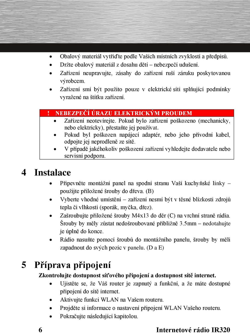 NEBEZPEČÍ ÚRAZU ELEKTRICKÝM PROUDEM Zařízení neotevírejte. Pokud bylo zařízení poškozeno (mechanicky, nebo elektricky), přestaňte jej používat.