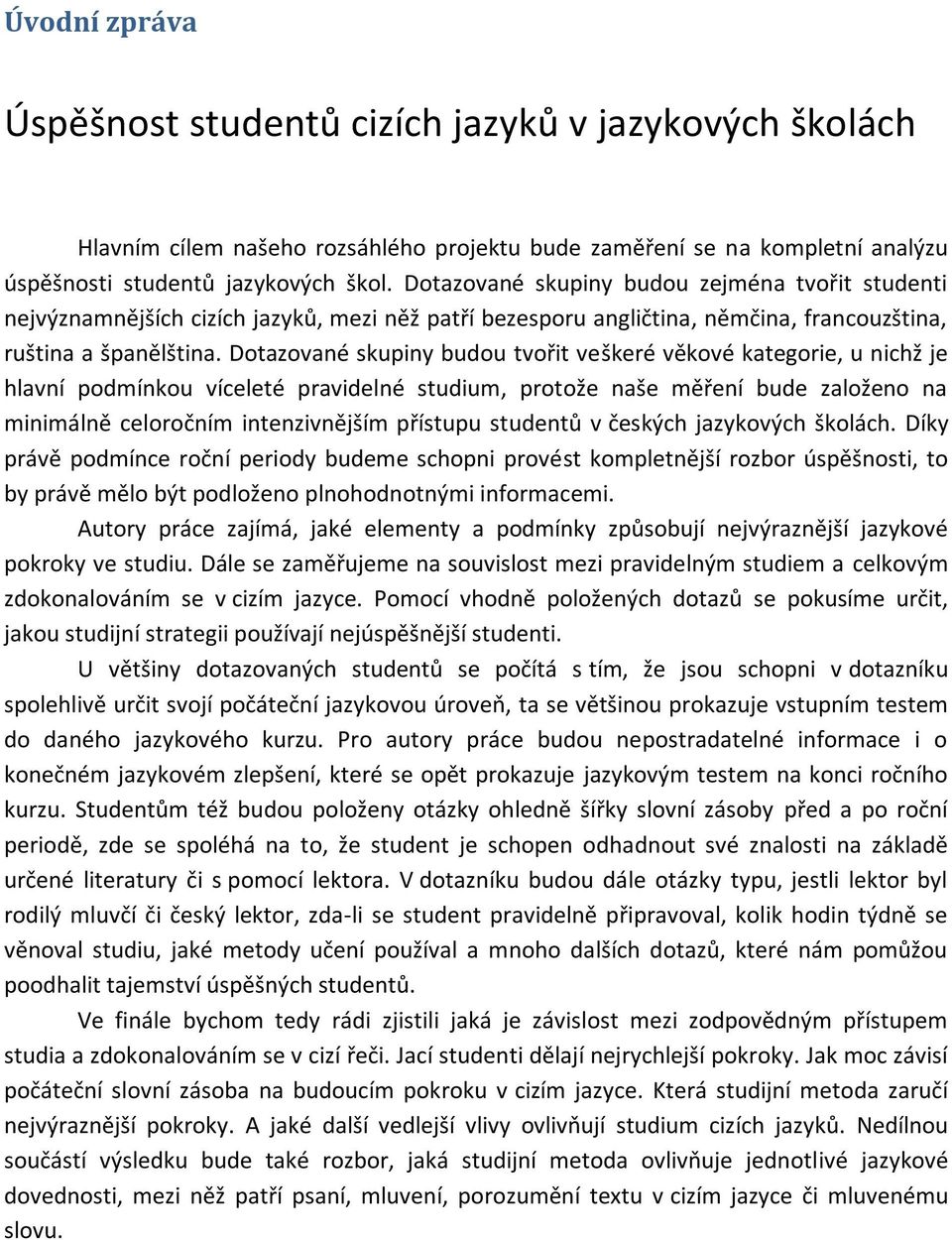 Dotazované skupiny budou tvořit veškeré věkové kategorie, u nichž je hlavní podmínkou víceleté pravidelné studium, protože naše měření bude založeno na minimálně celoročním intenzivnějším přístupu