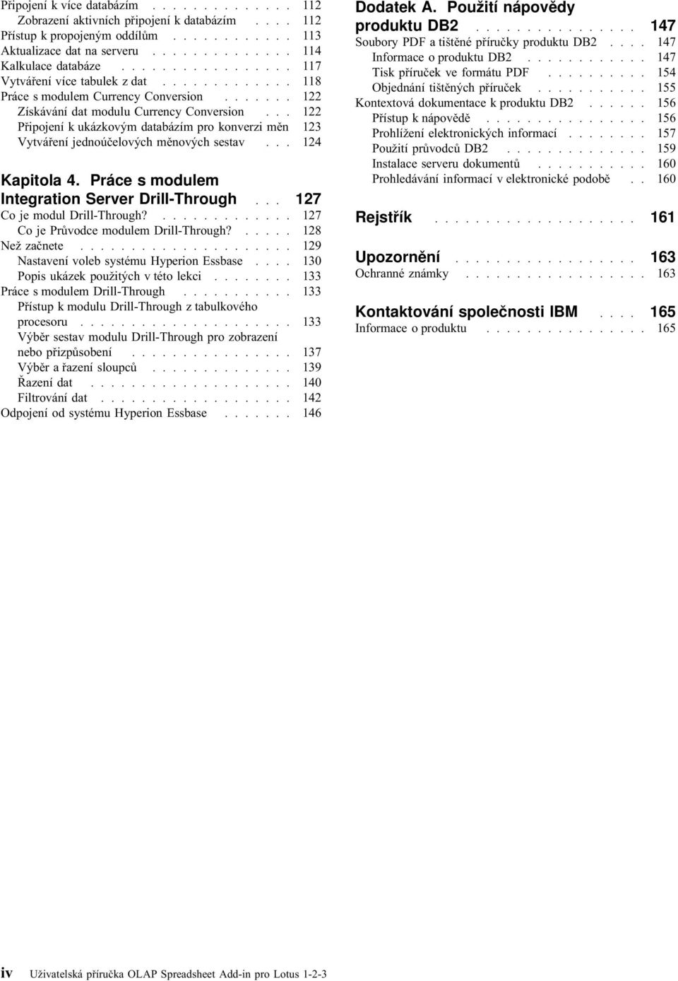 .. 122 Připojení k ukázkovým databázím pro konverzi měn 123 Vytváření jednoúčelových měnových sestav... 124 Kapitola 4. Práce s modulem Integration Server Drill-Through... 127 Co je modul Drill-Through?