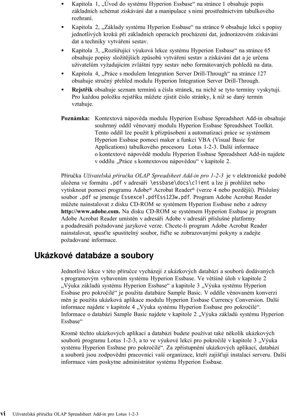 Kapitola 3, Rozšiřující výuková lekce systému Hyperion Essbase na stránce 65 obsahuje popisy složitějších způsobů vytváření sestav a získávání dat a je určena uživatelům vyžadujícím zvláštní typy