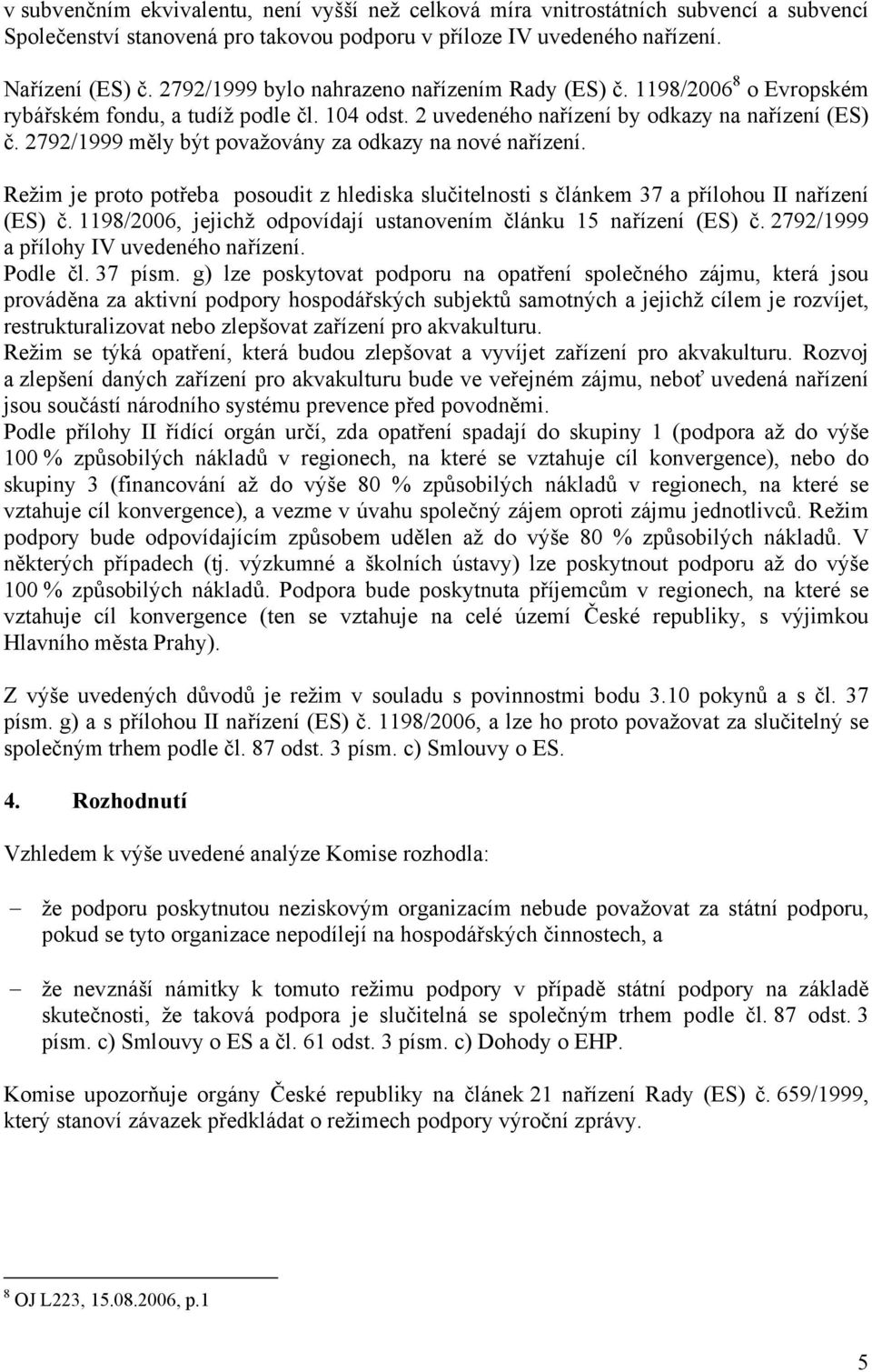 2792/1999 měly být považovány za odkazy na nové nařízení. Režim je proto potřeba posoudit z hlediska slučitelnosti s článkem 37 a přílohou II nařízení (ES) č.