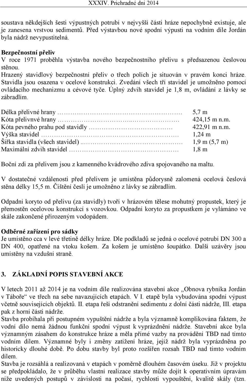 Hrazený stavidlový bezpečnostní přeliv o třech polích je situován v pravém konci hráze. Stavidla jsou osazena v ocelové konstrukci.