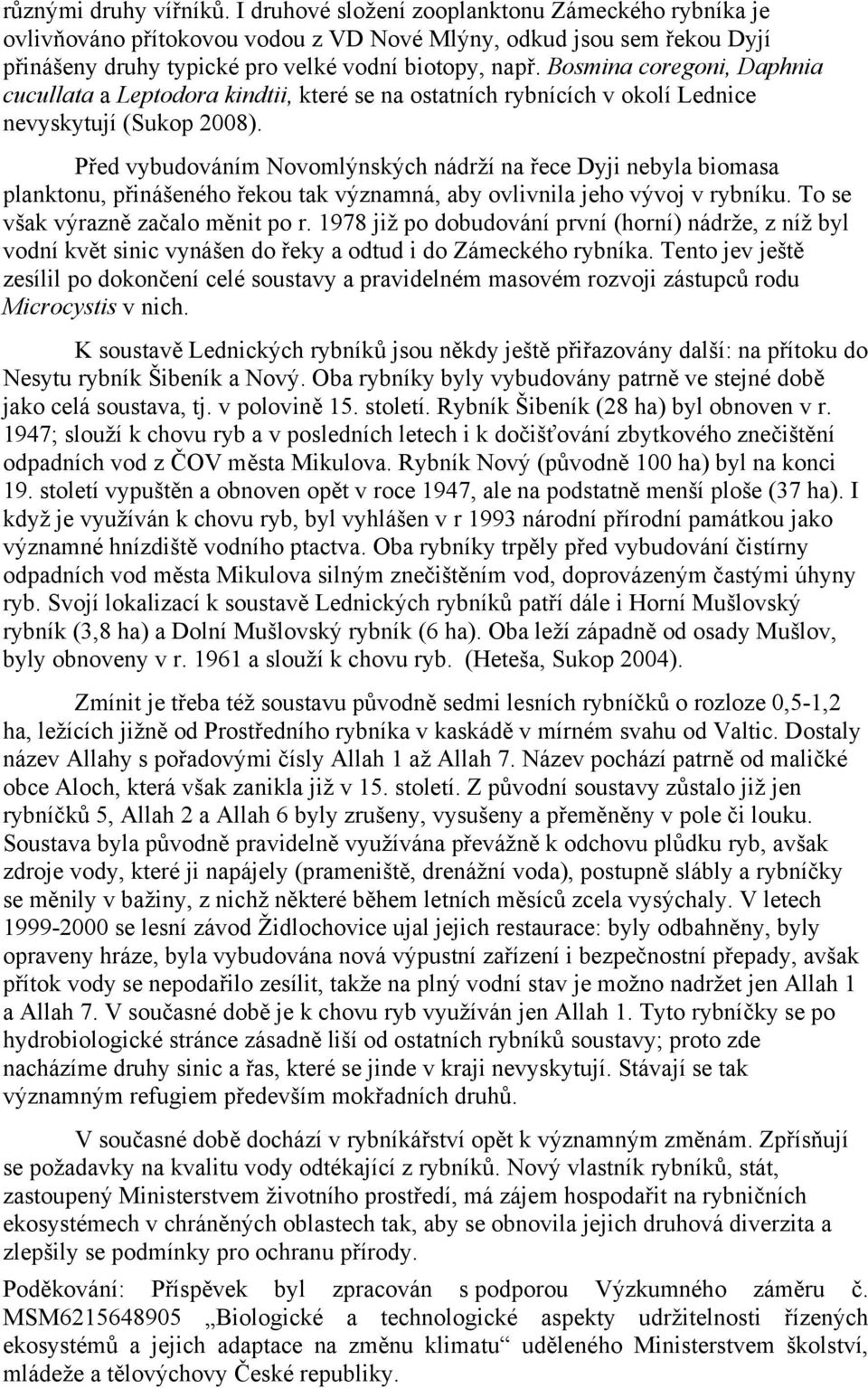 Bosmina coregoni, Daphnia cucullata a Leptodora kindtii, které se na ostatních rybnících v okolí Lednice nevyskytují (Sukop 2008).