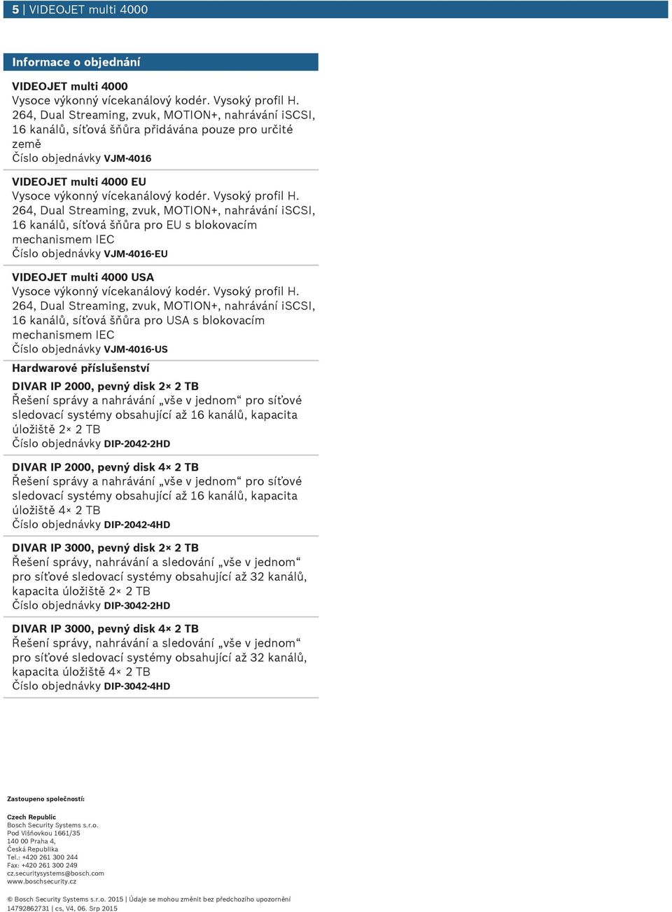 MOTION+, nahrávání iscsi, 16 kanálů, síťová šňůra pro USA s blokovacím mechanismem IEC objednávky VJM-4016-US Hardwarové příslšenství DIVAR IP 2000, pevný disk 2 2 TB Řešení správy a nahrávání vše v