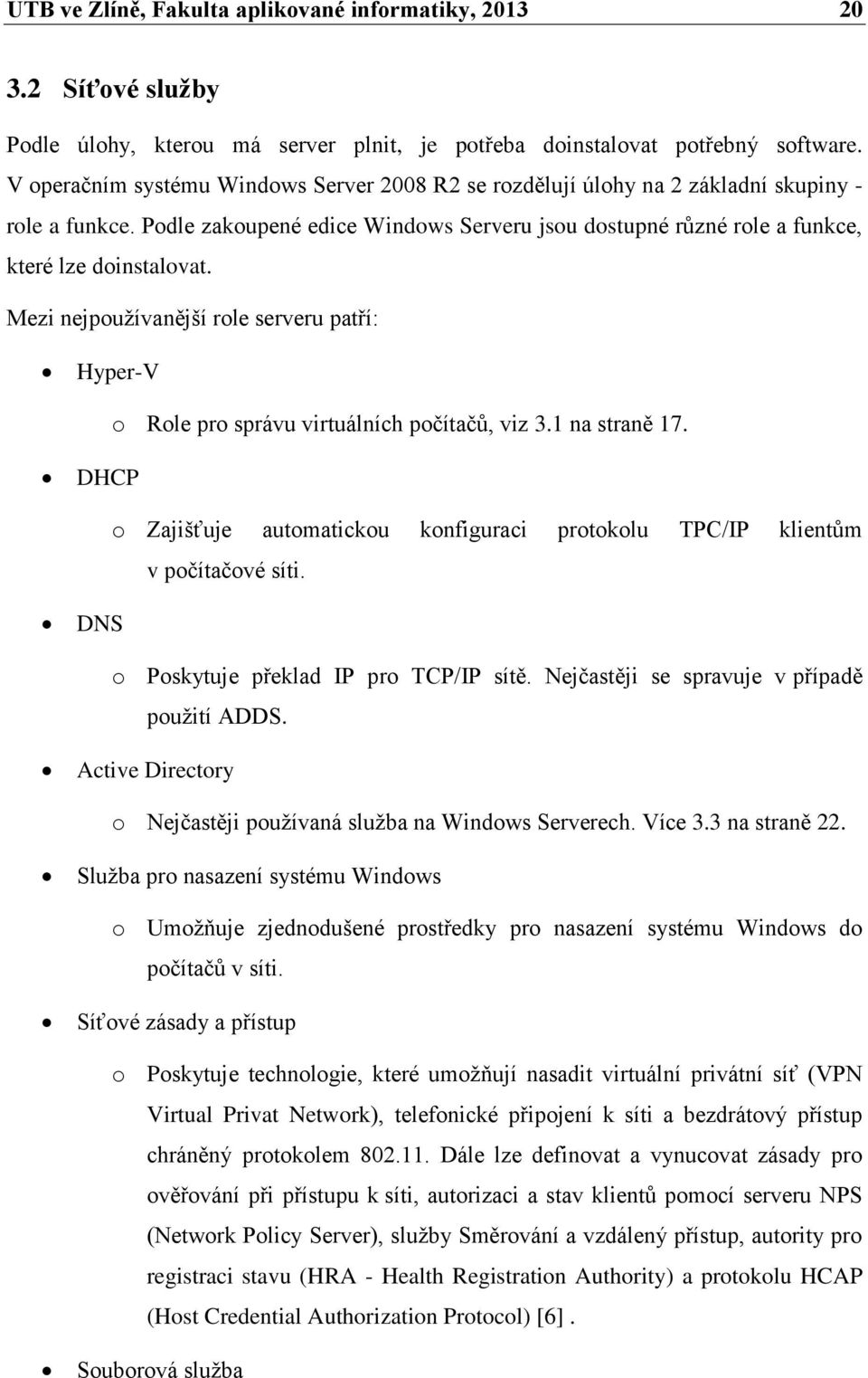 Mezi nejpoužívanější role serveru patří: Hyper-V o Role pro správu virtuálních počítačů, viz 3.1 na straně 17. DHCP o Zajišťuje automatickou konfiguraci protokolu TPC/IP klientům v počítačové síti.