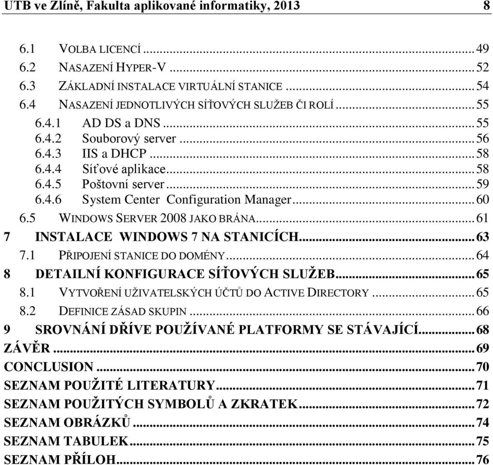 .. 60 6.5 WINDOWS SERVER 2008 JAKO BRÁNA... 61 7 INSTALACE WINDOWS 7 NA STANICÍCH... 63 7.1 PŘIPOJENÍ STANICE DO DOMÉNY... 64 8 DETAILNÍ KONFIGURACE SÍŤOVÝCH SLUŽEB... 65 8.