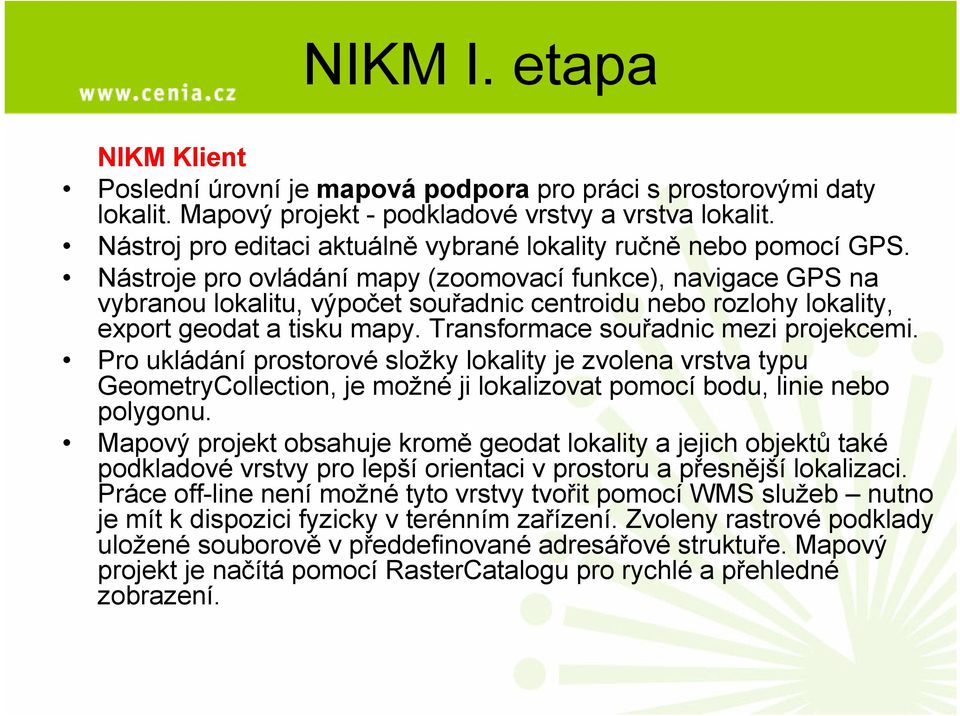 Nástroje pro ovládání mapy (zoomovací funkce), navigace GPS na vybranou lokalitu, výpočet souřadnic centroidu nebo rozlohy lokality, export geodat a tisku mapy. Transformace souřadnic mezi projekcemi.