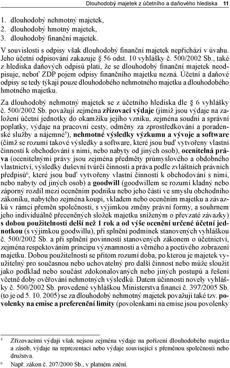 , také z hlediska daňových odpisů platí, že se dlouhodobý finanční majetek neodpisuje, neboť ZDP pojem odpisy finančního majetku nezná.