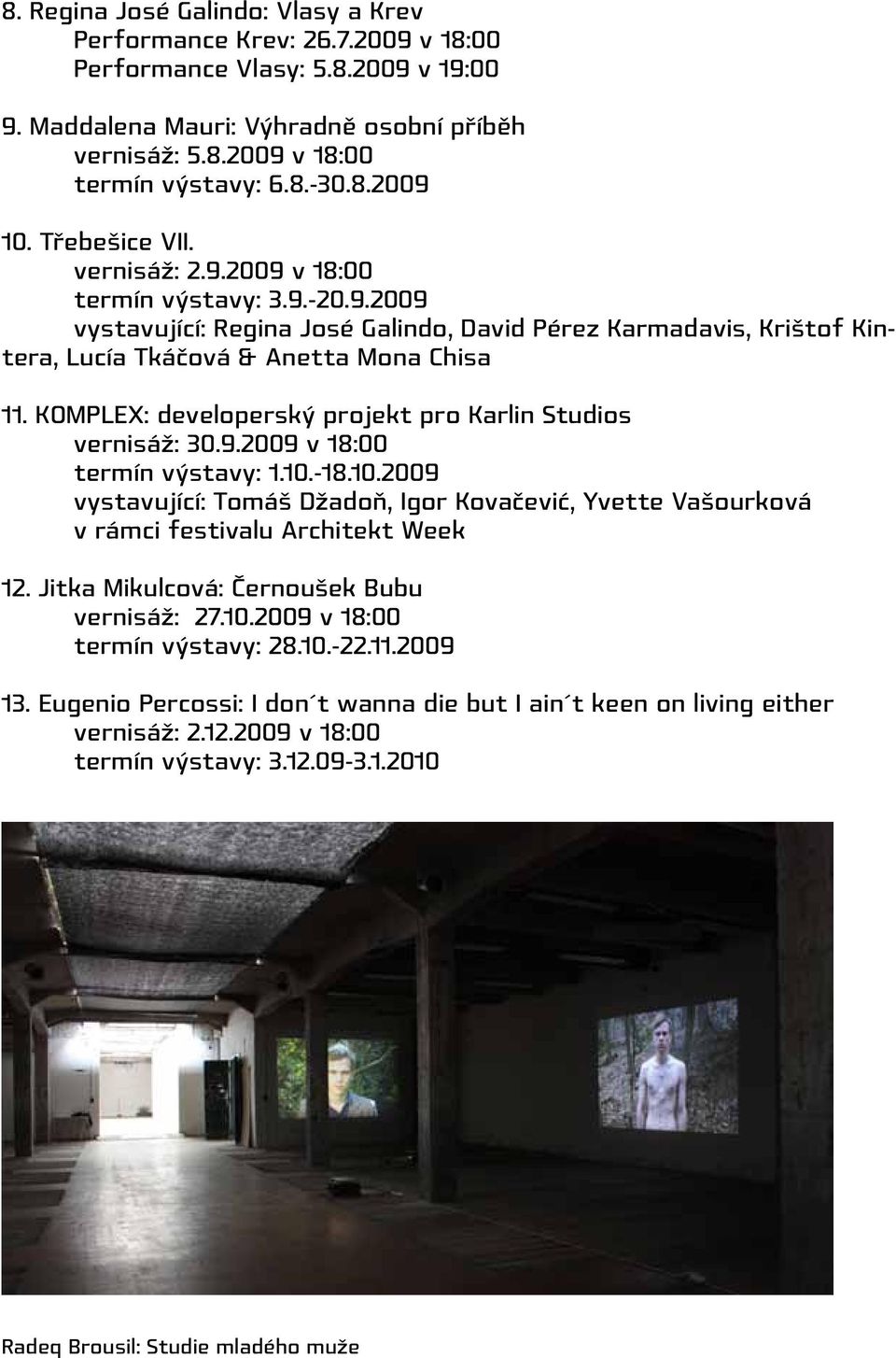 KOMPLEX: developerský projekt pro Karlin Studios vernisáž: 30.9.2009 v 18:00 termín výstavy: 1.10.-18.10.2009 vystavující: Tomáš Džadoň, Igor Kovačević, Yvette Vašourková v rámci festivalu Architekt Week 12.