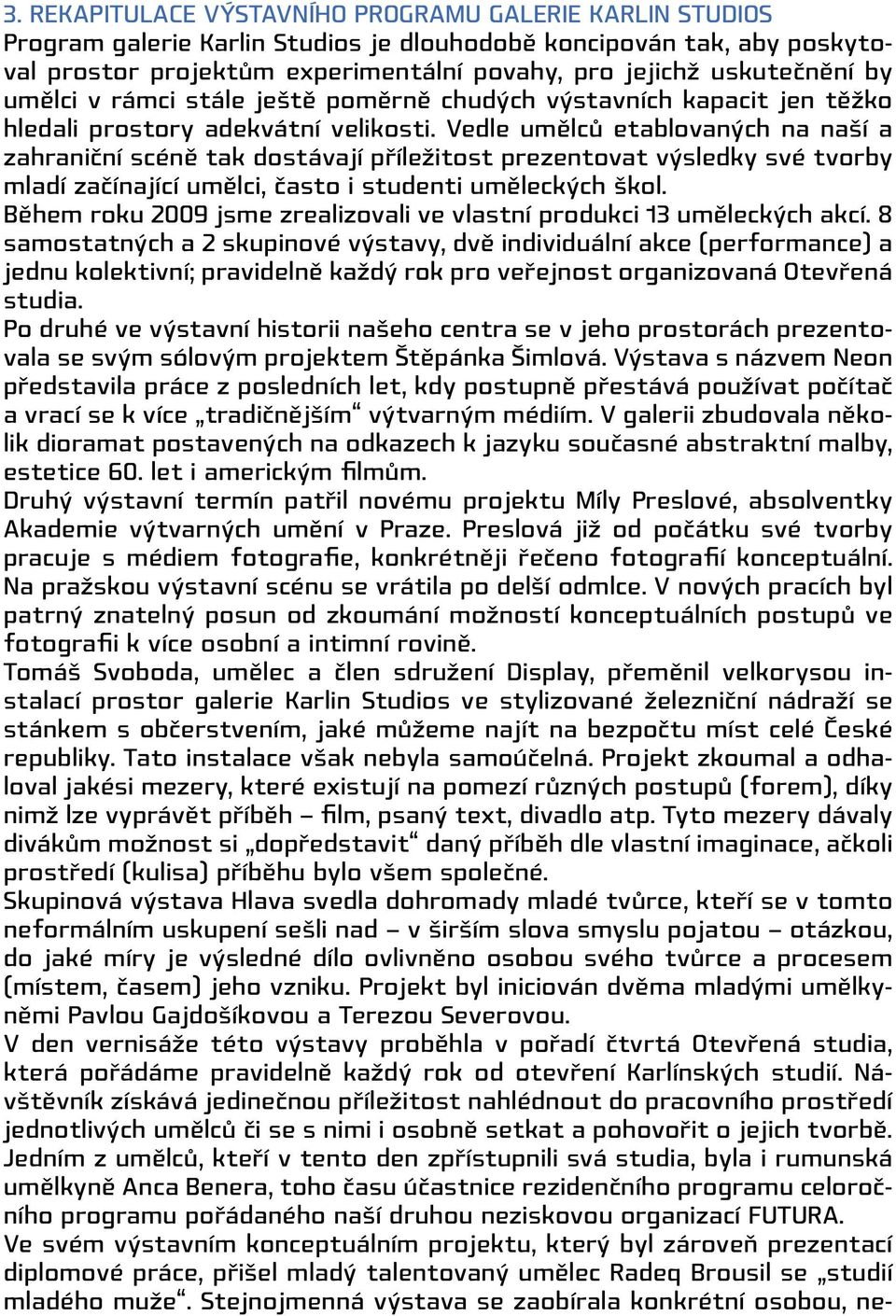 Vedle umělců etablovaných na naší a zahraniční scéně tak dostávají příležitost prezentovat výsledky své tvorby mladí začínající umělci, často i studenti uměleckých škol.