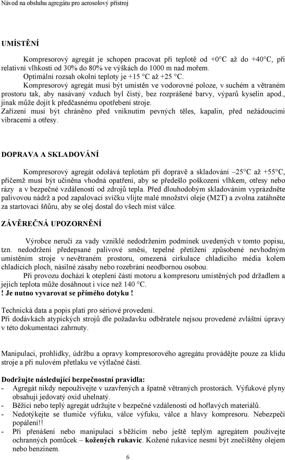 Kompresorový agregát musí být umístěn ve vodorovné poloze, v suchém a větraném prostoru tak, aby nasávaný vzduch byl čistý, bez rozprášené barvy, výparů kyselin apod.