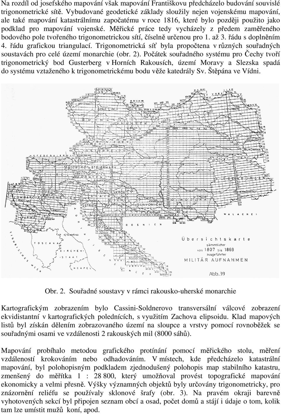 Měřické práce tedy vycházely z předem zaměřeného bodového pole tvořeného trigonometrickou sítí, číselně určenou pro 1. až 3. řádu s doplněním 4. řádu grafickou triangulací.