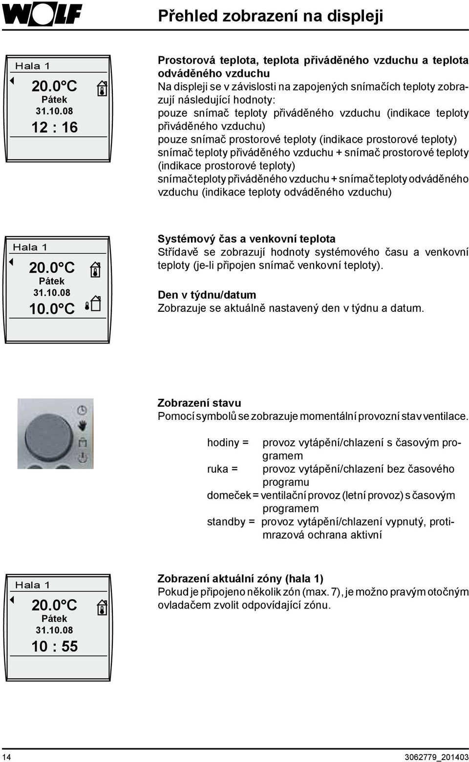 přiváděného vzduchu (indikace teploty přiváděného vzduchu) pouze snímač prostorové teploty (indikace prostorové teploty) snímač teploty přiváděného vzduchu + snímač prostorové teploty (indikace