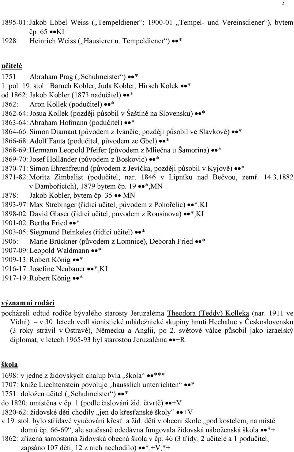 : Baruch Kobler, Juda Kobler, Hirsch Kolek * od 1862: Jakob Kobler (1873 nadučitel) * 1862: Aron Kollek (podučitel) * 1862-64: Josua Kollek (později působil v Šaštíně na Slovensku) * 1863-64: Abraham