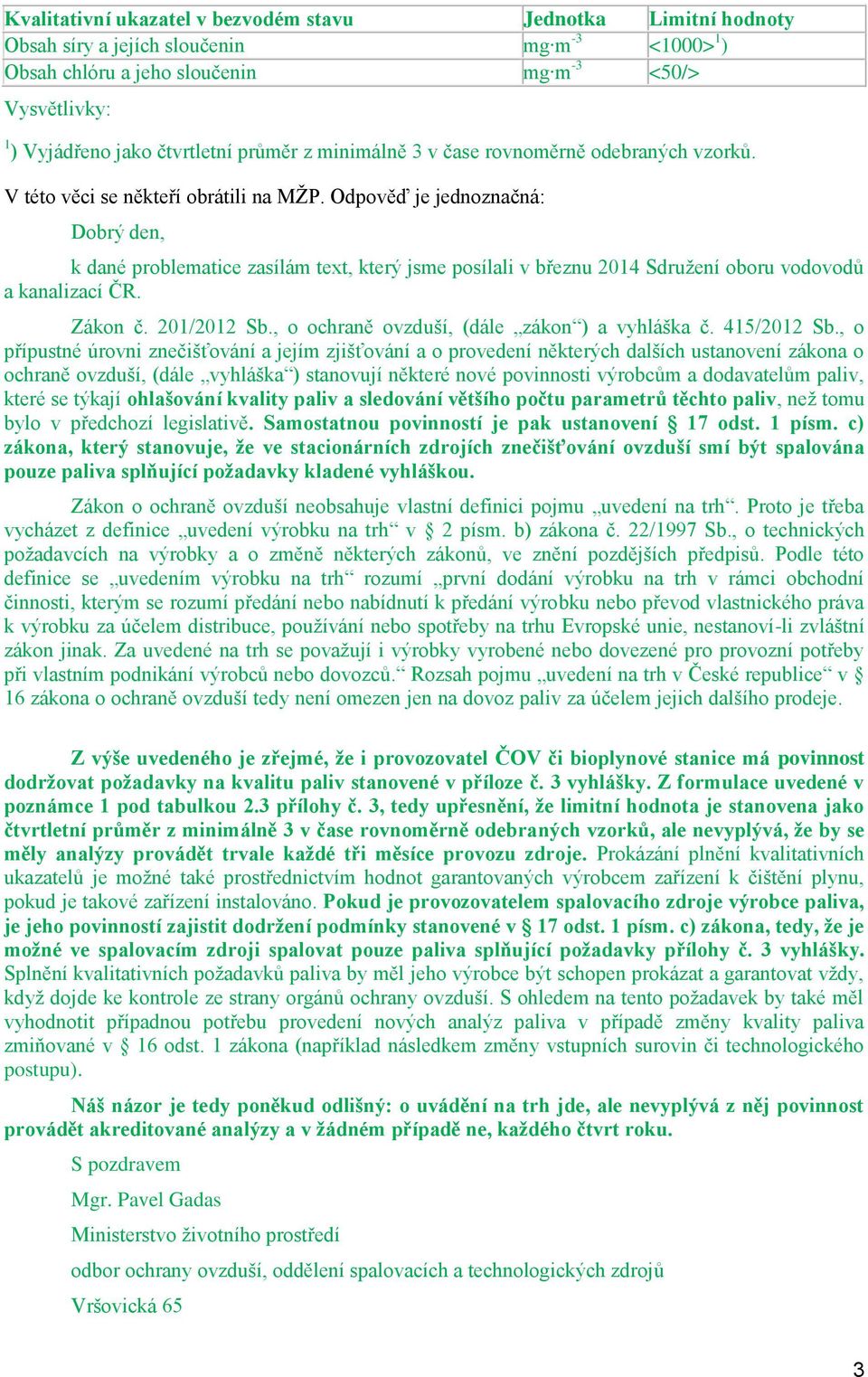 Odpvěď je jednznačná: Dbrý den, k dané prblematice zasílám text, který jsme psílali v březnu 2014 Sdružení bru vdvdů a kanalizací ČR. Zákn č. 201/2012 Sb., chraně vzduší, (dále zákn ) a vyhláška č.