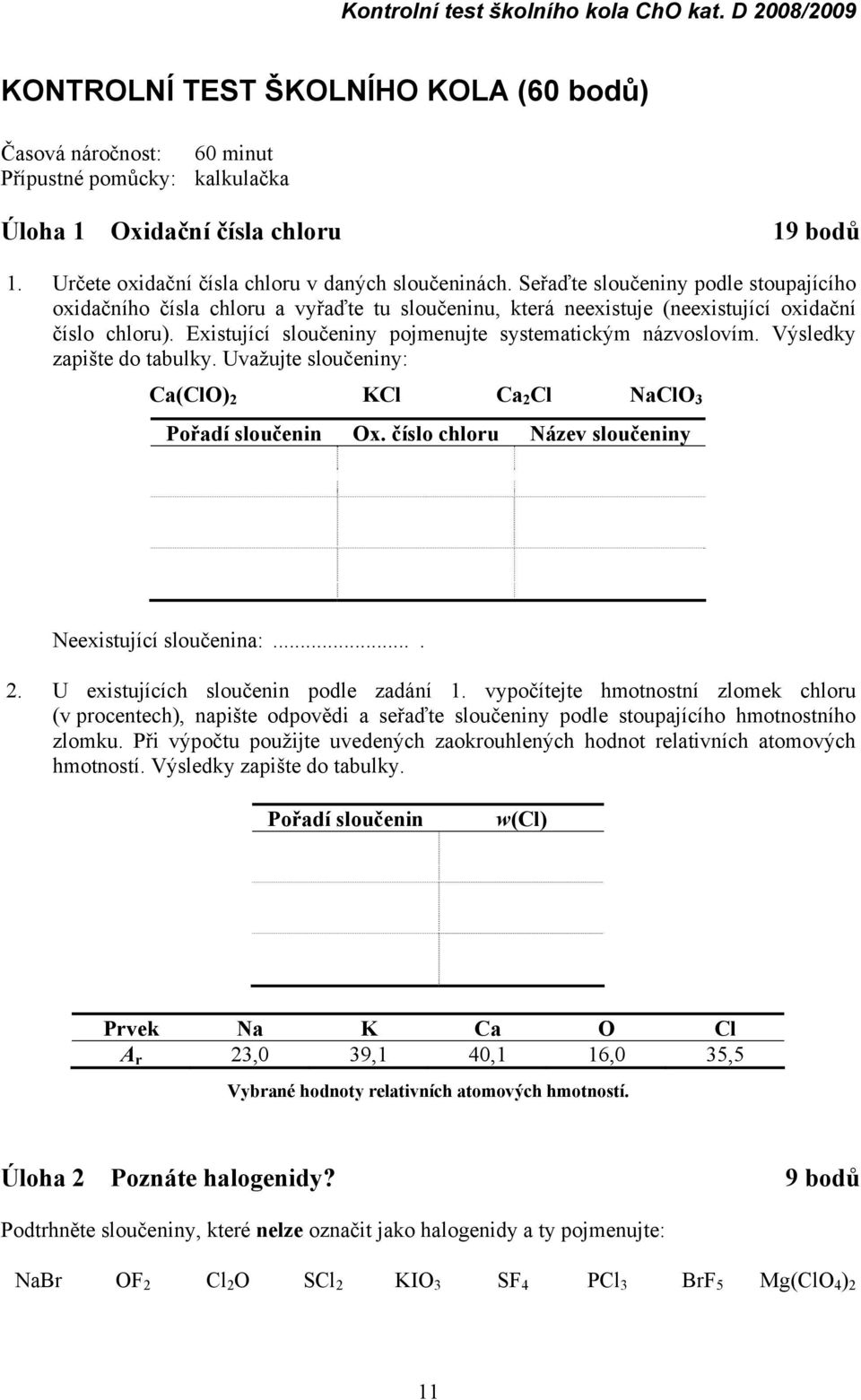 Existující sloučeniny pojmenujte systematickým názvoslovím. Výsledky zapište do tabulky. Uvažujte sloučeniny: Ca(ClO) 2 KCl Ca 2 Cl NaClO 3 Pořadí sloučenin Ox.