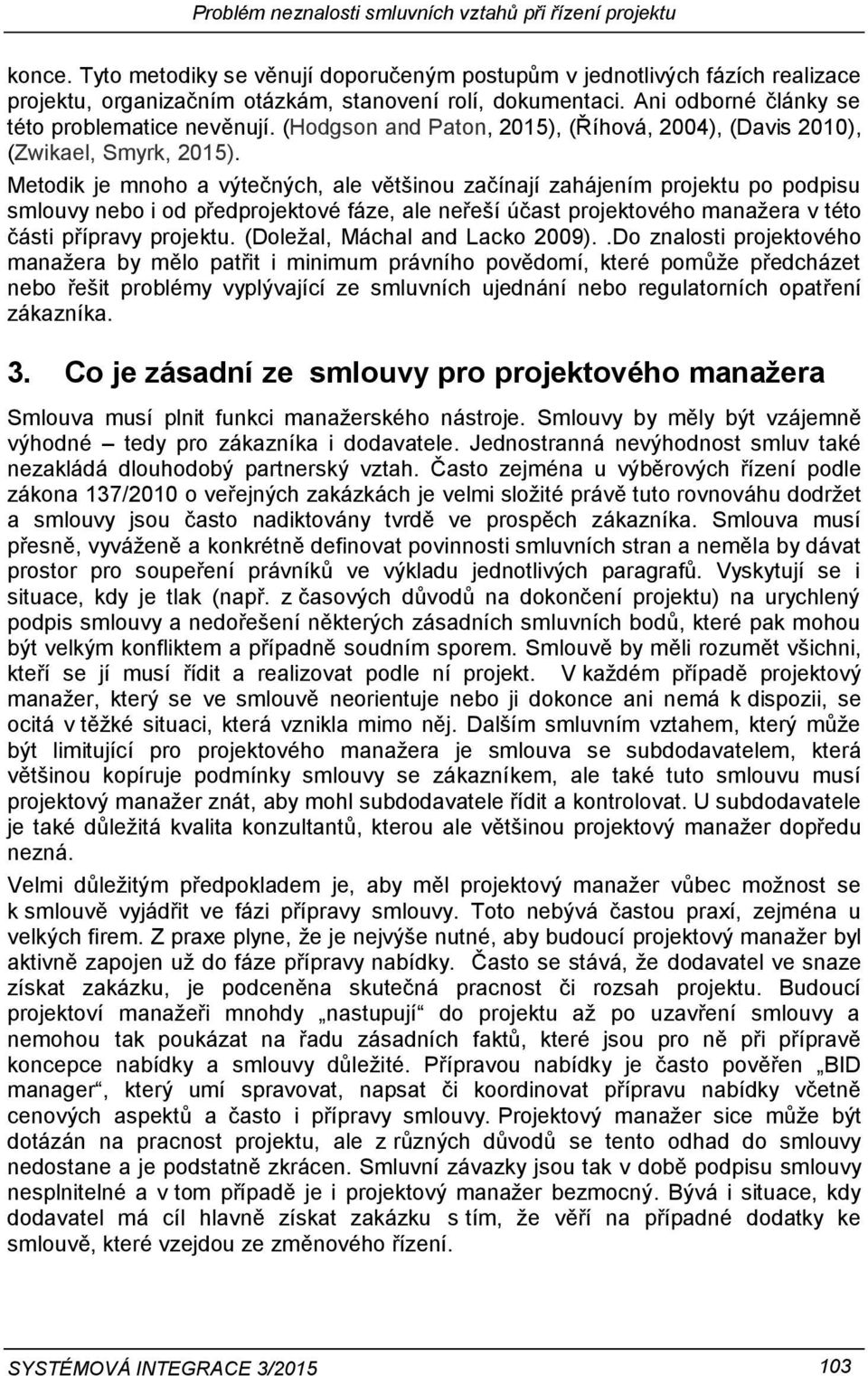 Metodik je mnoho a výtečných, ale většinou začínají zahájením projektu po podpisu smlouvy nebo i od předprojektové fáze, ale neřeší účast projektového manažera v této části přípravy projektu.