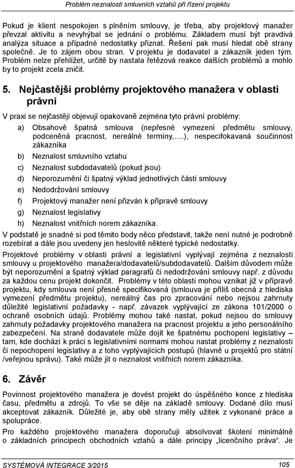 Problém nelze přehlížet, určitě by nastala řetězová reakce dalších problémů a mohlo by to projekt zcela zničit. 5.