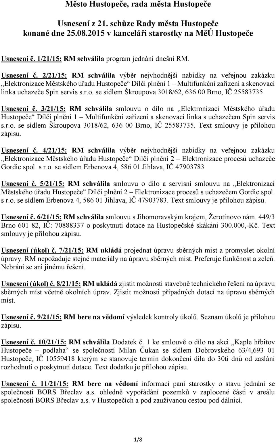 2/21/15: RM schválila výběr nejvhodnější nabídky na veřejnou zakázku Elektronizace Městského úřadu Hustopeče Dílčí plnění 1 Multifunkční zařízení a skenovací linka uchazeče Spin servis s.r.o. se sídlem Škroupova 3018/62, 636 00 Brno, IČ 25583735 Usnesení č.