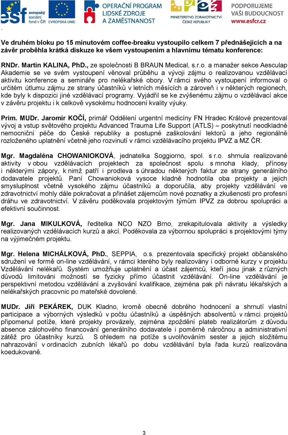 V rámci svého vystoupení informoval o určitém útlumu zájmu ze strany účastníků v letních měsících a zároveň i v některých regionech, kde byly k dispozici jiné vzdělávací programy.